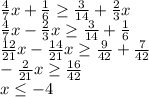 \frac{4}{7}x+\frac{1}{6}\geq \frac{3}{14}+\frac{2}{3}x\\ \frac{4}{7}x-\frac{2}{3}x\geq \frac{3}{14}+\frac{1}{6}\\ \frac{12}{21}x-\frac{14}{21}x\geq \frac{9}{42}+\frac{7}{42}\\ -\frac{2}{21}x\geq \frac{16}{42}\\ x\leq-4