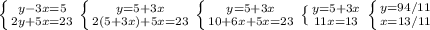 \left \{ {{y-3x=5} \atop {2y+5x=23}} \right.\left \{ {{y=5+3x} \atop {2(5+3x)+5x=23}} \right. \left \{ {{y=5+3x} \atop {10+6x+5x=23}} \right.\left \{ {{y=5+3x} \atop {11x=13}} \right.\left \{ {{y=94/11} \atop {x=13/11}} \right.