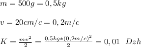 m=500 g =0,5 kg \\ \\ v=20 cm/c=0,2 m/c \\ \\ K=\frac {mv^2}{2}=\frac {0,5 kg *(0,2 m/c)^2 }{2}=0,01 \ \ Dzh