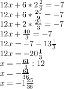 12x+6*2\frac{2}{9}=-7\\\ 12x+6*\frac{20}{9}=-7\\\ 12x+2*\frac{20}{3}=-7\\\ 12x+\frac{40}{3}=-7\\\ 12x=-7-13\frac{1}{3}\\\ 12x=-20\frac{1}{3}\\\ x=-\frac{61}{3}:12\\\ x=-\frac{61}{36}\\\ x=-1\frac{25}{36}