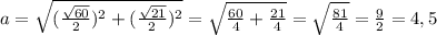 a=\sqrt{(\frac{\sqrt{60}}{2})^2+(\frac{\sqrt{21}}{2})^2}=\sqrt{\frac{60}{4}+\frac{21}{4}}=\sqrt{\frac{81}{4}}=\frac{9}{2}=4,5