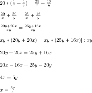 20 *(\frac{1}{x}+\frac{1}{y})= \frac{25}{x}+\frac{16}{y}\\ \\ \frac{20}{x}+\frac{20}{y}= \frac{25}{x}+ \frac{16}{y}\\ \\ \frac{20y+20x}{xy}= \frac{25y+16x}{xy} \\ \\ xy*(20y+20x)= xy*(25y+16x) | : xy\\ \\ 20y+20x=25y+16x\\ \\ 20x-16x =25y-20y\\ \\ 4x=5y\\ \\ x=\frac{5y}{4}