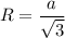 R = \dfrac {a}{\sqrt3}