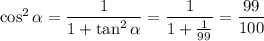 \cos^2\alpha=\dfrac1{1+\tan^2\alpha}=\dfrac1{1+\frac1{99}}=\dfrac{99}{100}