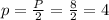 p=\frac{P}{2}=\frac{8}{2}=4