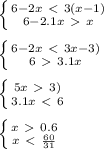 \left \{ {{6-2x\ \textless \ 3(x-1)} \atop {6-2.1x\ \textgreater \ x}} \right. \\ \\ \left \{ {{6-2x\ \textless \ 3x-3)} \atop {6\ \textgreater \ 3.1x}} \right. \\ \\ \left \{ {{5x\ \textgreater \ 3)} \atop {3.1x\ \textless \ 6}} \right. \\ \\ \left \{ {{x\ \textgreater \ 0.6} \atop {x\ \textless \ \frac{60}{31} }} \right.
