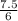 \frac{7.5}{6}