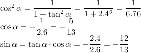 \cos^2\alpha=\dfrac1{1+\tan^2\alpha}=\dfrac1{1+2.4^2}=\dfrac1{6.76}\\ \cos\alpha=-\dfrac1{2.6}=-\dfrac5{13}\\ \sin\alpha=\tan\alpha\cdot\cos\alpha=-\dfrac{2.4}{2.6}=-\dfrac{12}{13}