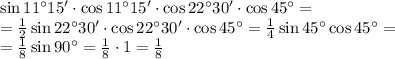 \sin11^\circ15'\cdot\cos11^\circ15'\cdot\cos22^\circ30'\cdot\cos45^\circ = \\ =\frac12\sin22^\circ30'\cdot\cos22^\circ30'\cdot\cos45^\circ=\frac14\sin 45^\circ\cos45^\circ=\\=\frac18\sin90^\circ=\frac18\cdot1=\frac18