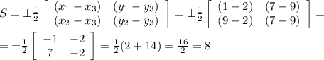 S=\±\frac{1}{2}\left[\begin{array}{ccc}(x_1-x_3)&(y_1-y_3)\\(x_2-x_3)&(y_2-y_3)\\\end{array}\right]=\±\frac{1}{2}\left[\begin{array}{ccc}(1-2)&(7-9)\\(9-2)&(7-9)\\\end{array}\right]=\\\\=\±\frac{1}{2}\left[\begin{array}{ccc}-1&-2\\7&-2\\\end{array}\right]=\frac{1}{2}(2+14)=\frac{16}{2}=8