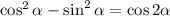 \cos^2\alpha-\sin^2\alpha=\cos2\alpha