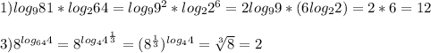 1)log_{9}81*log_{2}64=log_{9}9^{2}*log_{2}2^{6}=2log_{9}9*(6log_{2}2)=2*6=12\\\\3)8^{log_{64}4}=8^{log_{4}4^{\frac{1}{3} }} =(8^{\frac{1}{3}})^{log_{4}4 }=\sqrt[3]{8}=2