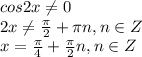 cos2x\neq0\\ 2x\neq\frac{\pi}{2}+\pi n,n\in Z\\ x=\frac{\pi}{4}+\frac{\pi}{2}n,n\in Z