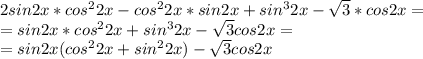 2sin2x*cos^22x-cos^22x*sin2x+sin^32x-\sqrt3*cos2x=\\ =sin2x*cos^22x+sin^32x-\sqrt3cos2x=\\ =sin2x(cos^22x+sin^22x)-\sqrt3cos2x