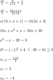 \frac{10}{x}=\frac{9}{x+1}+\frac{1}{2}\\\\\frac{10}{x}=\frac{18+x+1}{2x+2}\\\\x(18+x+1)=10(2x+2)\\\\18x+x^2+x=20x+20\\\\x^2-x-20=0\\\\D=(-1)^2+4\cdot1\cdot20=81\geq0\\\\x_1_,_2=\frac{1\±9}{2}\\\\x_1=5\\\\x_2=-4