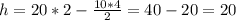 h=20*2-\frac{10*4}{2}=40-20=20