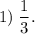 \displaystyle 1)\; \dfrac{1}{3}.