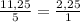 \frac{11,25}{5}=\frac{2,25}{1}