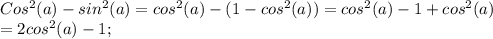 Cos^2(a)-sin^2(a)=cos^2(a)-(1-cos^2(a))=cos^2(a)-1+cos^2(a)\\=2cos^2(a)-1;