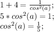 1+4=\frac{1}{cos^2(a)};\\ 5*cos^2(a)=1;\\ cos^2(a)=\frac{1}{5};\\