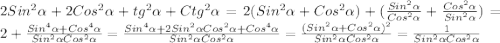 2Sin^{2}\alpha+2Cos^{2}\alpha+tg^{2}\alpha+Ctg^{2}\alpha=2(Sin^{2}\alpha+Cos^{2}\alpha)+(\frac{Sin^{2}\alpha}{Cos^{2}\alpha}+\frac{Cos^{2}\alpha}{Sin^{2}\alpha})=2+\frac{Sin^{4}\alpha+Cos^{4}\alpha}{Sin^{2}\alpha Cos^{2}\alpha}=\frac{Sin^{4}\alpha+2Sin^{2}\alpha Cos^{2}\alpha+Cos^{4}\alpha}{Sin^{2}\alpha Cos^{2}\alpha}=\frac{(Sin^{2}\alpha+Cos^{2}\alpha)^{2}}{Sin^{2}\alpha Cos^{2}\alpha} =\frac{1}{Sin^{2}\alpha Cos^{2}\alpha}