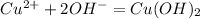 Cu^{2+} + 2OH^- = Cu(OH)_2