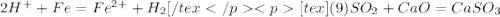 2H^+ + Fe = Fe^{2+} + H_2 [/tex</p&#10;<p[tex](9) SO_2 + CaO = CaSO_3