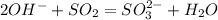 2OH^- + SO_2 = SO_3^{2-} +H_2O