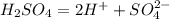 H_2SO_4 = 2H^+ + SO_4^{2-}