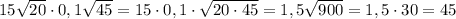 15\sqrt{20}\cdot 0,1\sqrt{45}=15\cdot0,1\cdot\sqrt{20\cdot45}=1,5\sqrt{900}=1,5\cdot 30=45