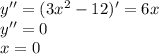 y''=(3x^2-12)'=6x\\ y''=0\\ x=0