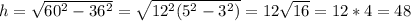 h=\sqrt{60^2-36^2}=\sqrt{12^2(5^2-3^2)}=12\sqrt{16}=12*4=48