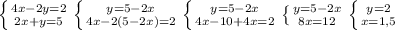 \left \{ {{4x-2y=2 } \atop {2x+y=5}} \right.\left \{ {{y=5-2x} \atop {4x-2(5-2x)=2}} \right. \left \{ {{y=5-2x} \atop {4x-10+4x=2}} \right. \left \{ {{y=5-2x} \atop {8x=12}} \right. \left \{ {{y=2} \atop {x=1,5}} \right.