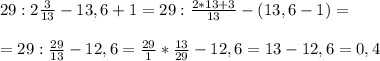 29:2 \frac{3}{13} -13,6+1=29: \frac{2*13+3}{13} -(13,6-1)= \\ \\ =29: \frac{29}{13} -12,6= \frac{29}{1} * \frac{13}{29} -12,6=13-12,6=0,4