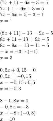 (7x+1)-6x+3=5\\ 7x+1-6x+3=5\\ 7x-6x=5-3-1\\ x=1\\\\ (8x+11)-13=9x-5\\ 8x+11-13=9x-5\\ 8x-9x=13-11-5\\ -x=-3 \| \cdot (-1)\\ x=3\\\\ 0,5x+0,15=0\\ 0,5x=-0,15\\ x=-0,15:0,5\\ x=-0,3\\\\ 8-0,8x=0\\ -0,8x=-8\\ x=-8 : (-0,8)\\ x=10