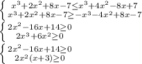 \left \{ {{x^3+2x^2+8x-7\leq x^3+4x^2-8x+7} \atop {x^3+2x^2+8x-7\geq-x^3-4x^2+8x-7}} \right.\\\left \{ {{2x^2-16x+14\geq0} \atop {2x^3+6x^2\geq0}} \right.\\\left \{ {{2x^2-16x+14\geq0} \atop {2x^2(x+3)\geq0}} \right.