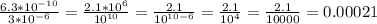 \frac{6.3*10^{-10}}{3*10^{-6}}=\frac{2.1*10^6}{10^{10}}=\frac{2.1}{10^{10-6}}=\frac{2.1}{10^4}=\frac{2.1}{10000}=0.00021