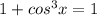 1+cos^{3}x=1