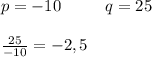 p=-10\ \ \ \ \ \ \ \ q=25 \\ \\ \frac{25}{-10}=-2,5