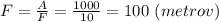 F=\frac{A}{F}=\frac{1000}{10}=100 \ (metrov)