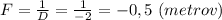 F=\frac{1}{D}=\frac{1}{-2}=-0,5 \ (metrov)