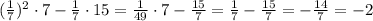 (\frac{1}{7})^2\cdot 7 -\frac{1}{7}\cdot 15=\frac{1}{49}\cdot7-\frac{15}{7}=\frac{1}{7}-\frac{15}{7}= -\frac{14}{7}=-2