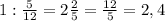 1: \frac{5}{12}=2\frac{2}{5}=\frac{12}{5}=2,4