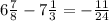 6\frac{7}{8}-7\frac{1}{3}=-\frac{11}{24}