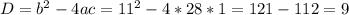 D=b^2-4ac= 11^2- 4*28*1 = 121-112=9