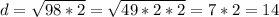 d= \sqrt{98*2} = \sqrt{49*2*2} =7*2=14