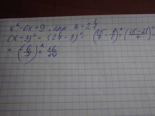 Найдите значение выражения x^2-6x+9 при х= 2 1/7 ответ: 36/49 нужно решение