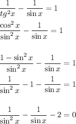 \displaystyle \frac{1}{tg^2x}- \frac{1}{\sin x}=1\\ \\ \frac{\cos^2 x}{\sin^2x} - \frac{1}{\sin x}=1\\ \\ \\ \frac{1-\sin^2x}{\sin^2x}-\frac{1}{\sin x}=1\\ \\ \frac{1}{\sin^2 x} -1-\frac{1}{\sin x}=1\\ \\ \\ \frac{1}{\sin^2 x}-\frac{1}{\sin x}-2=0