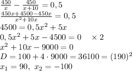 \frac{450}x-\frac{450}{x+10}=0,5\\ \frac{450x+4500-450x}{x^2+10x}=0,5\\ 4500=0,5x^2+5x\\ 0,5x^2+5x-4500=0\quad\times2\\ x^2+10x-9000=0\\ D=100+4\cdot9000=36100=(190)^2\\ x_1=90,\ x_2=-100