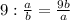 9 : \frac{a}{b} = \frac{9b}{a}